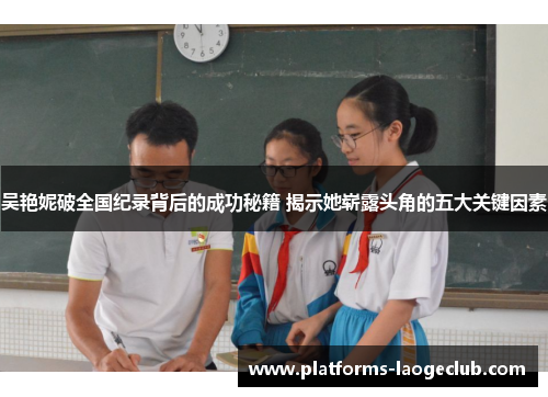 吴艳妮破全国纪录背后的成功秘籍 揭示她崭露头角的五大关键因素 吴艳妮破全国纪录背后的成功秘籍 揭示她崭露头角的五大关键因素