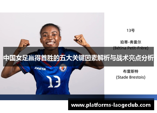 中国女足赢得首胜的五大关键因素解析与战术亮点分析 中国女足赢得首胜的五大关键因素解析与战术亮点分析