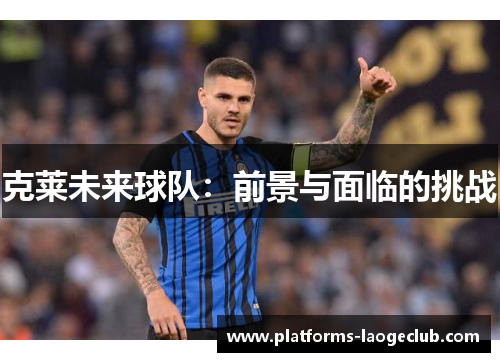 克莱未来球队：前景与面临的挑战