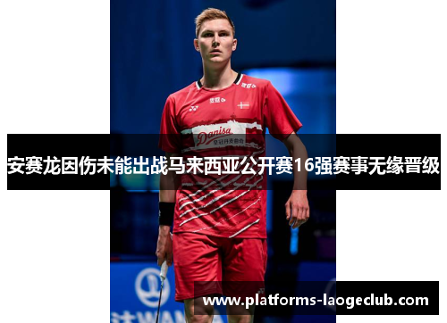 安赛龙因伤未能出战马来西亚公开赛16强赛事无缘晋级