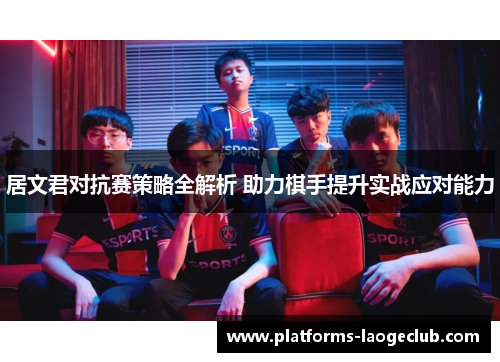 居文君对抗赛策略全解析 助力棋手提升实战应对能力