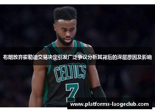 布朗放弃霍勒迪交易决定引发广泛争议分析其背后的深层原因及影响 布朗放弃霍勒迪交易决定引发广泛争议分析其背后的深层原因及影响