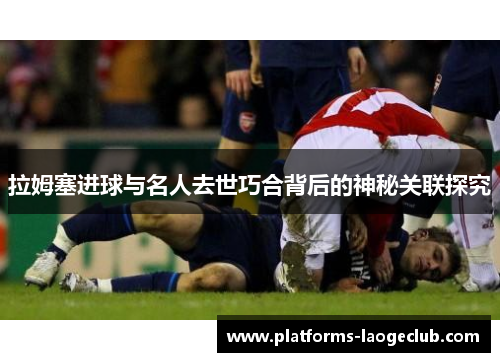 拉姆塞进球与名人去世巧合背后的神秘关联探究 拉姆塞进球与名人去世巧合背后的神秘关联探究