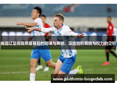 揭露辽足保级黑幕背后的阴谋与真相,深度剖析腐败与权力的交织 揭露辽足保级黑幕背后的阴谋与真相,深度剖析腐败与权力的交织