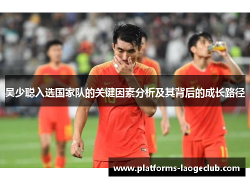 吴少聪入选国家队的关键因素分析及其背后的成长路径
