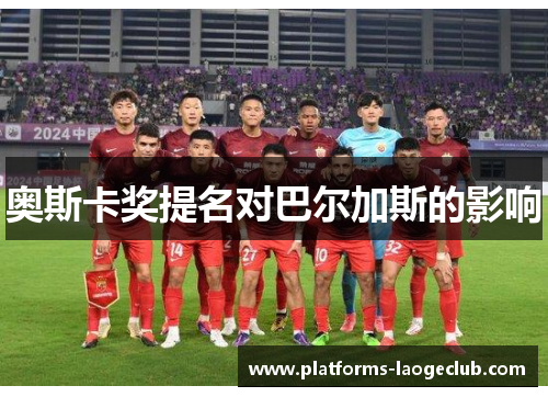 奥斯卡奖提名对巴尔加斯的影响 奥斯卡奖提名对巴尔加斯的影响