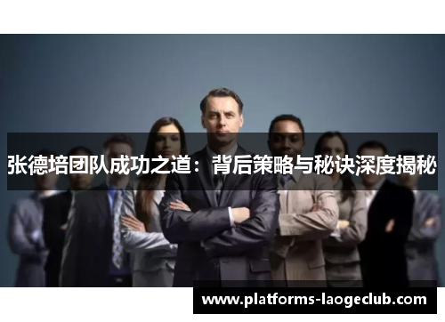 张德培团队成功之道:背后策略与秘诀深度揭秘 张德培团队成功之道:背后策略与秘诀深度揭秘