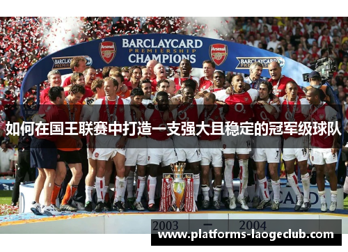 如何在国王联赛中打造一支强大且稳定的冠军级球队 如何在国王联赛中打造一支强大且稳定的冠军级球队