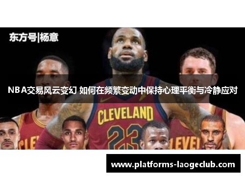 NBA交易风云变幻 如何在频繁变动中保持心理平衡与冷静应对 NBA交易风云变幻 如何在频繁变动中保持心理平衡与冷静应对