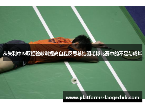 从失利中汲取经验教训提高自我反思总结羽毛球比赛中的不足与成长 从失利中汲取经验教训提高自我反思总结羽毛球比赛中的不足与成长