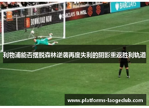 利物浦能否摆脱森林逆袭再度失利的阴影重返胜利轨道 利物浦能否摆脱森林逆袭再度失利的阴影重返胜利轨道
