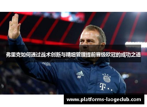 弗里克如何通过战术创新与精细管理提前晋级欧冠的成功之道 弗里克如何通过战术创新与精细管理提前晋级欧冠的成功之道