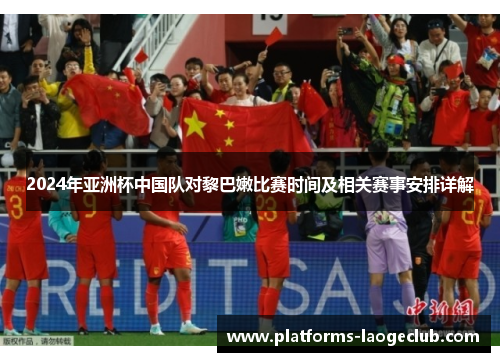 2024年亚洲杯中国队对黎巴嫩比赛时间及相关赛事安排详解