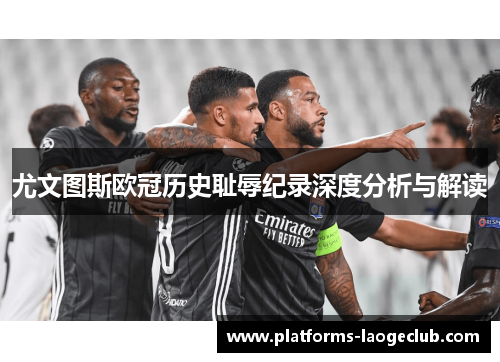 尤文图斯欧冠历史耻辱纪录深度分析与解读 尤文图斯欧冠历史耻辱纪录深度分析与解读