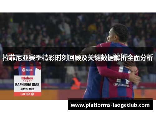 拉菲尼亚赛季精彩时刻回顾及关键数据解析全面分析 拉菲尼亚赛季精彩时刻回顾及关键数据解析全面分析
