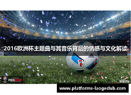 2016欧洲杯主题曲与其音乐背后的情感与文化解读