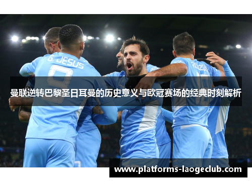 曼联逆转巴黎圣日耳曼的历史意义与欧冠赛场的经典时刻解析