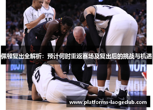 佩顿复出全解析:预计何时重返赛场及复出后的挑战与机遇 佩顿复出全解析:预计何时重返赛场及复出后的挑战与机遇