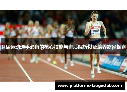 卫猛运动选手必备的核心技能与素质解析以及培养路径探索 卫猛运动选手必备的核心技能与素质解析以及培养路径探索