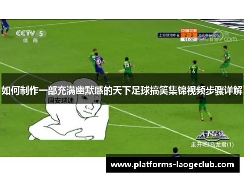 如何制作一部充满幽默感的天下足球搞笑集锦视频步骤详解 如何制作一部充满幽默感的天下足球搞笑集锦视频步骤详解
