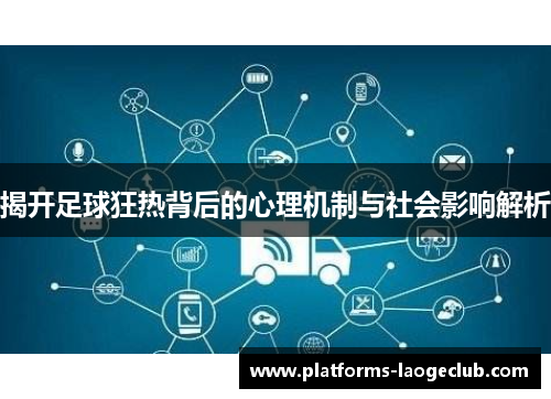 揭开足球狂热背后的心理机制与社会影响解析 揭开足球狂热背后的心理机制与社会影响解析