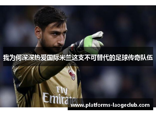 我为何深深热爱国际米兰这支不可替代的足球传奇队伍 我为何深深热爱国际米兰这支不可替代的足球传奇队伍