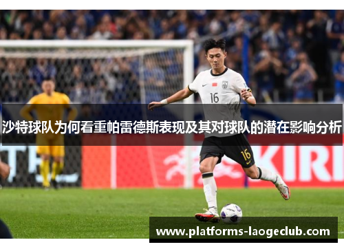 沙特球队为何看重帕雷德斯表现及其对球队的潜在影响分析