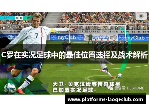 C罗在实况足球中的最佳位置选择及战术解析 C罗在实况足球中的最佳位置选择及战术解析