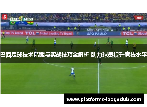 巴西足球技术精髓与实战技巧全解析 助力球员提升竞技水平 巴西足球技术精髓与实战技巧全解析 助力球员提升竞技水平