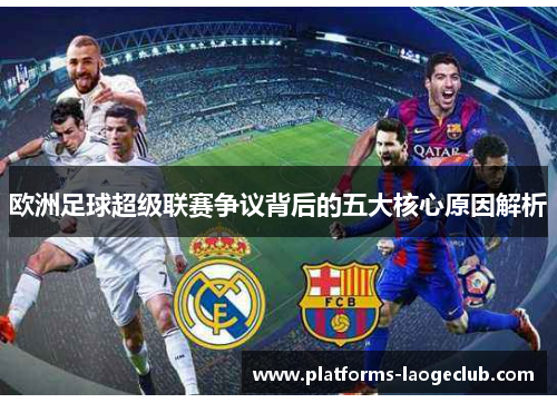 欧洲足球超级联赛争议背后的五大核心原因解析
