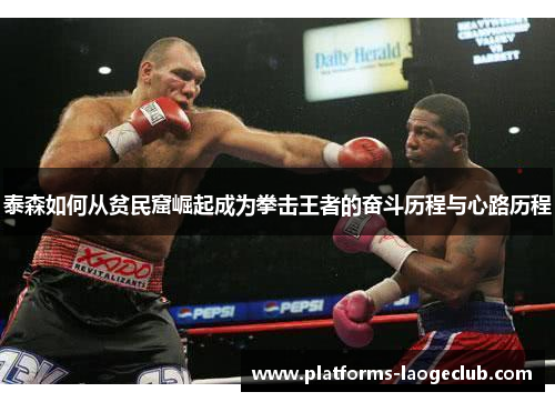 泰森如何从贫民窟崛起成为拳击王者的奋斗历程与心路历程 泰森如何从贫民窟崛起成为拳击王者的奋斗历程与心路历程