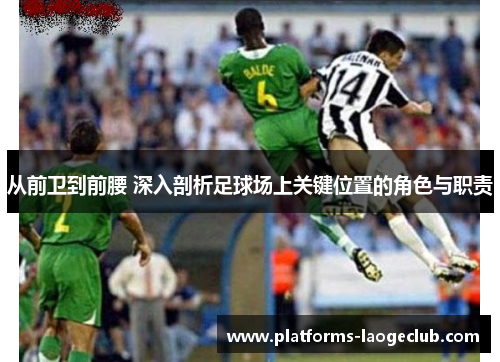 从前卫到前腰 深入剖析足球场上关键位置的角色与职责 从前卫到前腰 深入剖析足球场上关键位置的角色与职责