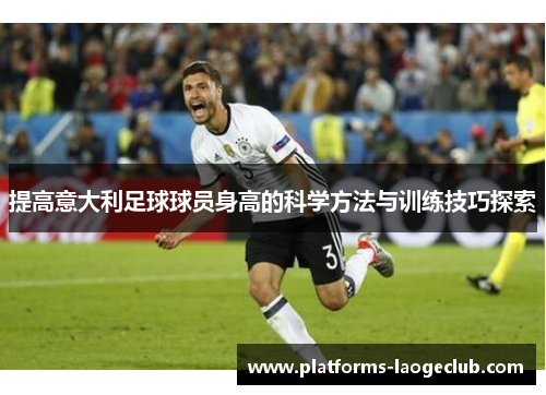 提高意大利足球球员身高的科学方法与训练技巧探索 提高意大利足球球员身高的科学方法与训练技巧探索