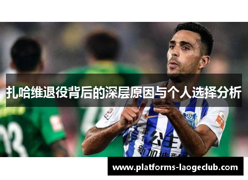 扎哈维退役背后的深层原因与个人选择分析 扎哈维退役背后的深层原因与个人选择分析