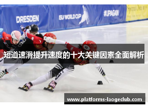 短道速滑提升速度的十大关键因素全面解析 短道速滑提升速度的十大关键因素全面解析