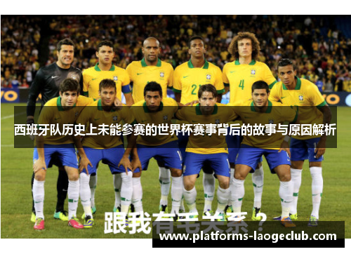 西班牙队历史上未能参赛的世界杯赛事背后的故事与原因解析 西班牙队历史上未能参赛的世界杯赛事背后的故事与原因解析