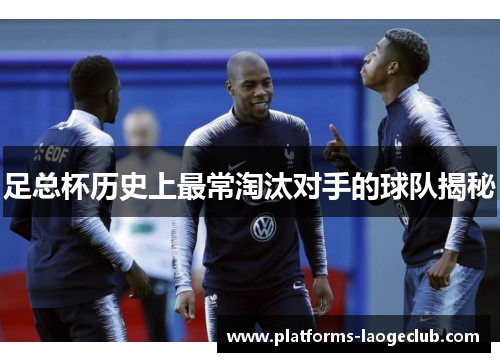 足总杯历史上最常淘汰对手的球队揭秘 足总杯历史上最常淘汰对手的球队揭秘