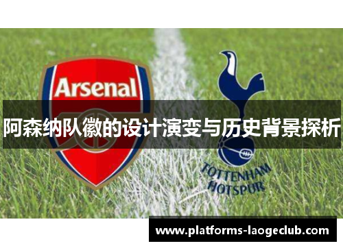 阿森纳队徽的设计演变与历史背景探析 阿森纳队徽的设计演变与历史背景探析