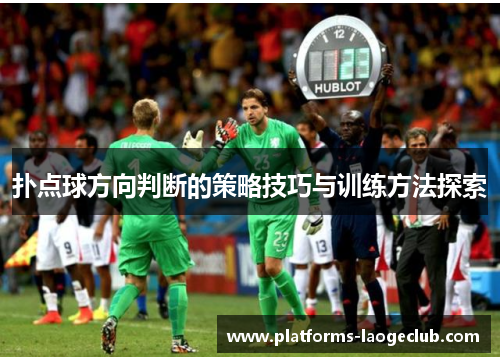 扑点球方向判断的策略技巧与训练方法探索 扑点球方向判断的策略技巧与训练方法探索