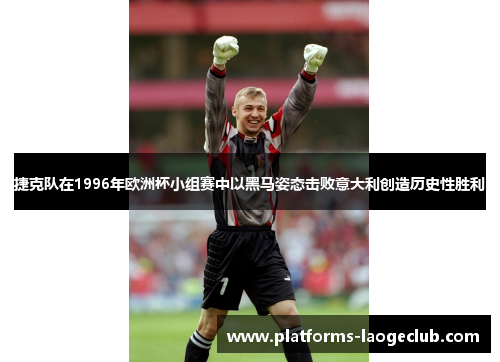 捷克队在1996年欧洲杯小组赛中以黑马姿态击败意大利创造历史性胜利 捷克队在1996年欧洲杯小组赛中以黑马姿态击败意大利创造历史性胜利