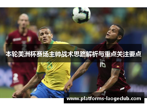 本轮美洲杯赛场主帅战术思路解析与重点关注要点 本轮美洲杯赛场主帅战术思路解析与重点关注要点