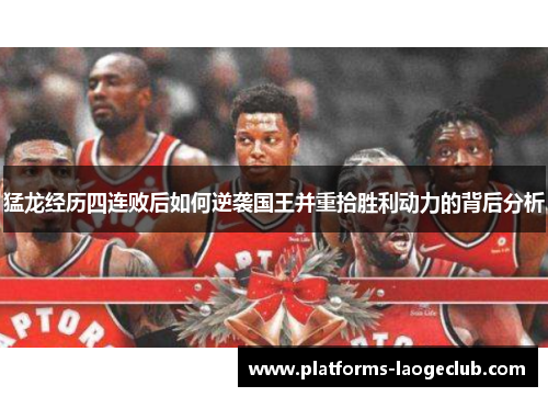 猛龙经历四连败后如何逆袭国王并重拾胜利动力的背后分析