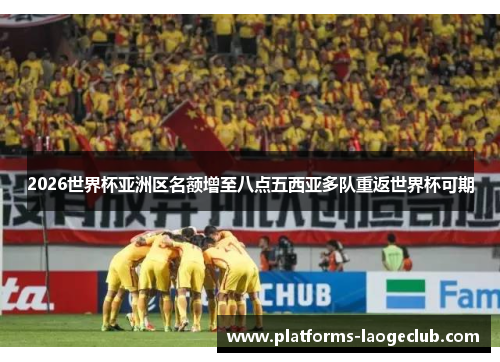 2026世界杯亚洲区名额增至八点五西亚多队重返世界杯可期 2026世界杯亚洲区名额增至八点五西亚多队重返世界杯可期