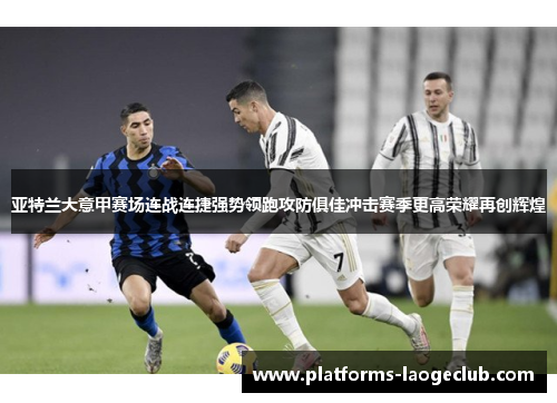 亚特兰大意甲赛场连战连捷强势领跑攻防俱佳冲击赛季更高荣耀再创辉煌