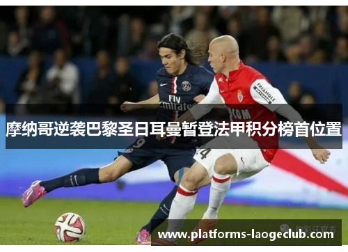 摩纳哥逆袭巴黎圣日耳曼暂登法甲积分榜首位置