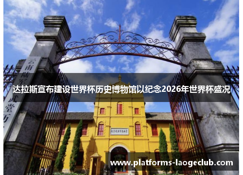 达拉斯宣布建设世界杯历史博物馆以纪念2026年世界杯盛况 达拉斯宣布建设世界杯历史博物馆以纪念2026年世界杯盛况
