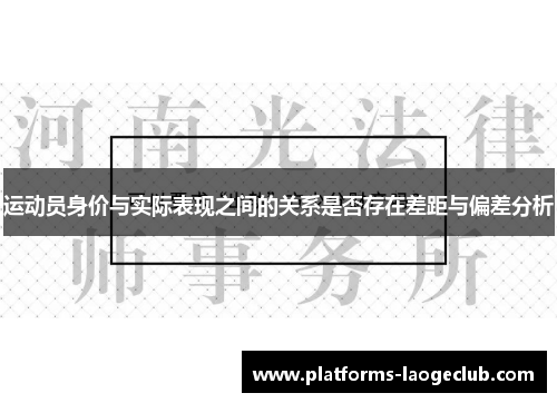 运动员身价与实际表现之间的关系是否存在差距与偏差分析 运动员身价与实际表现之间的关系是否存在差距与偏差分析