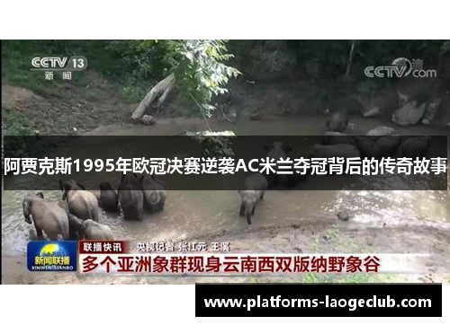 阿贾克斯1995年欧冠决赛逆袭AC米兰夺冠背后的传奇故事 阿贾克斯1995年欧冠决赛逆袭AC米兰夺冠背后的传奇故事