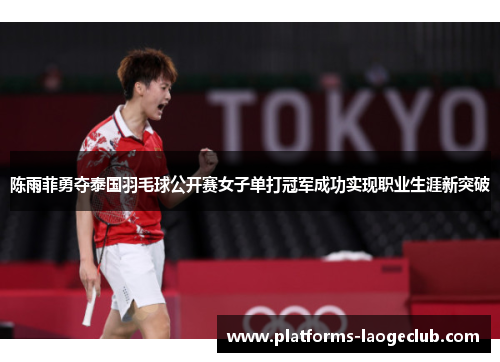 陈雨菲勇夺泰国羽毛球公开赛女子单打冠军成功实现职业生涯新突破 陈雨菲勇夺泰国羽毛球公开赛女子单打冠军成功实现职业生涯新突破