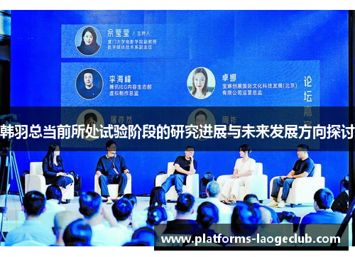 韩羽总当前所处试验阶段的研究进展与未来发展方向探讨 韩羽总当前所处试验阶段的研究进展与未来发展方向探讨